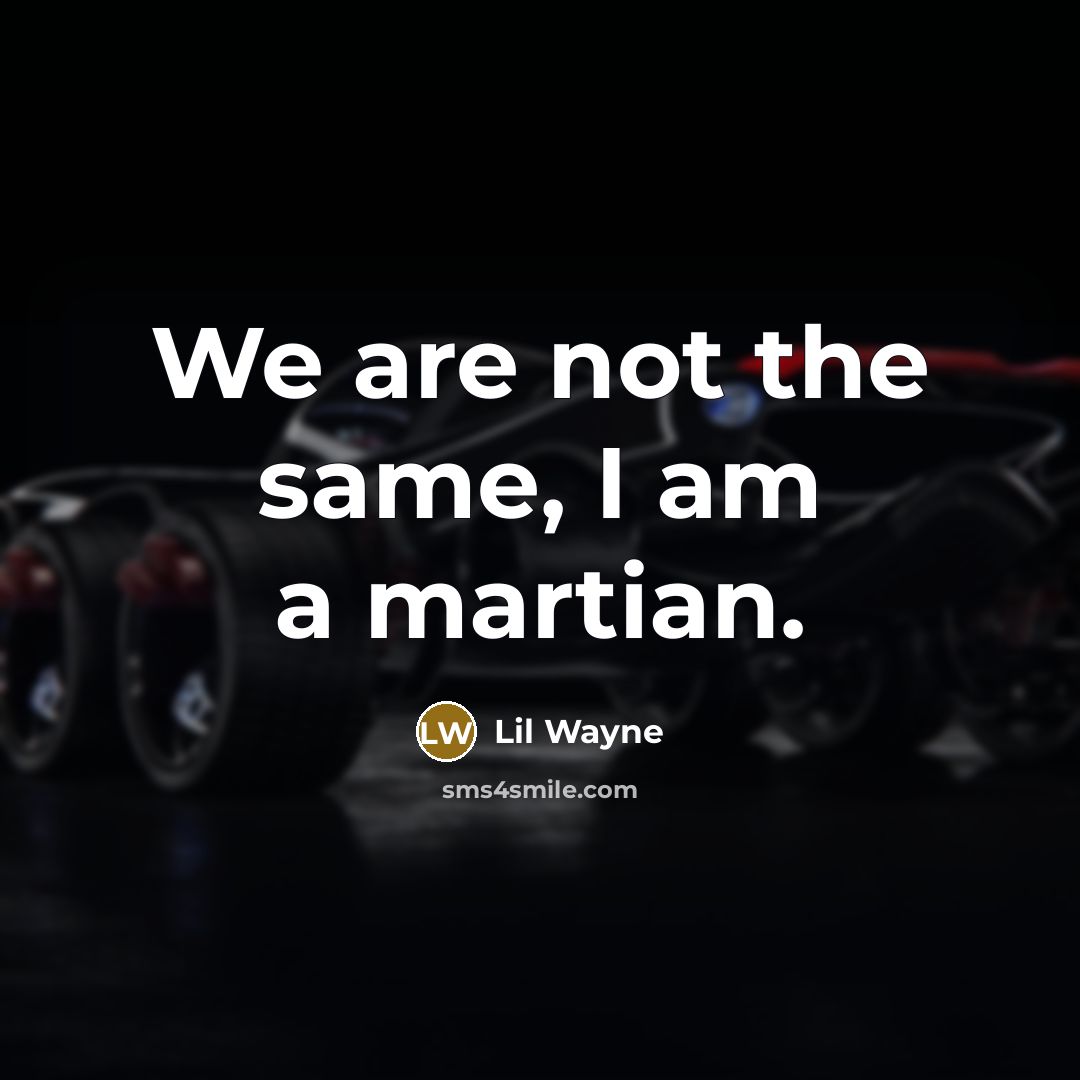 “We are not the same, I am a martian.…” quote by Lil Wayne