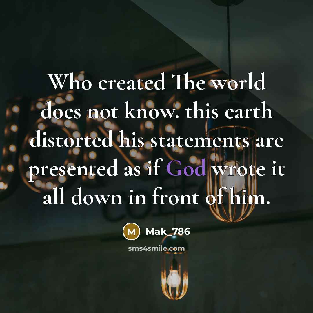 “Who created The world does not know. this earth distorted his statements are presented as if God wrote it all down in front of him.” quote by Mak_786