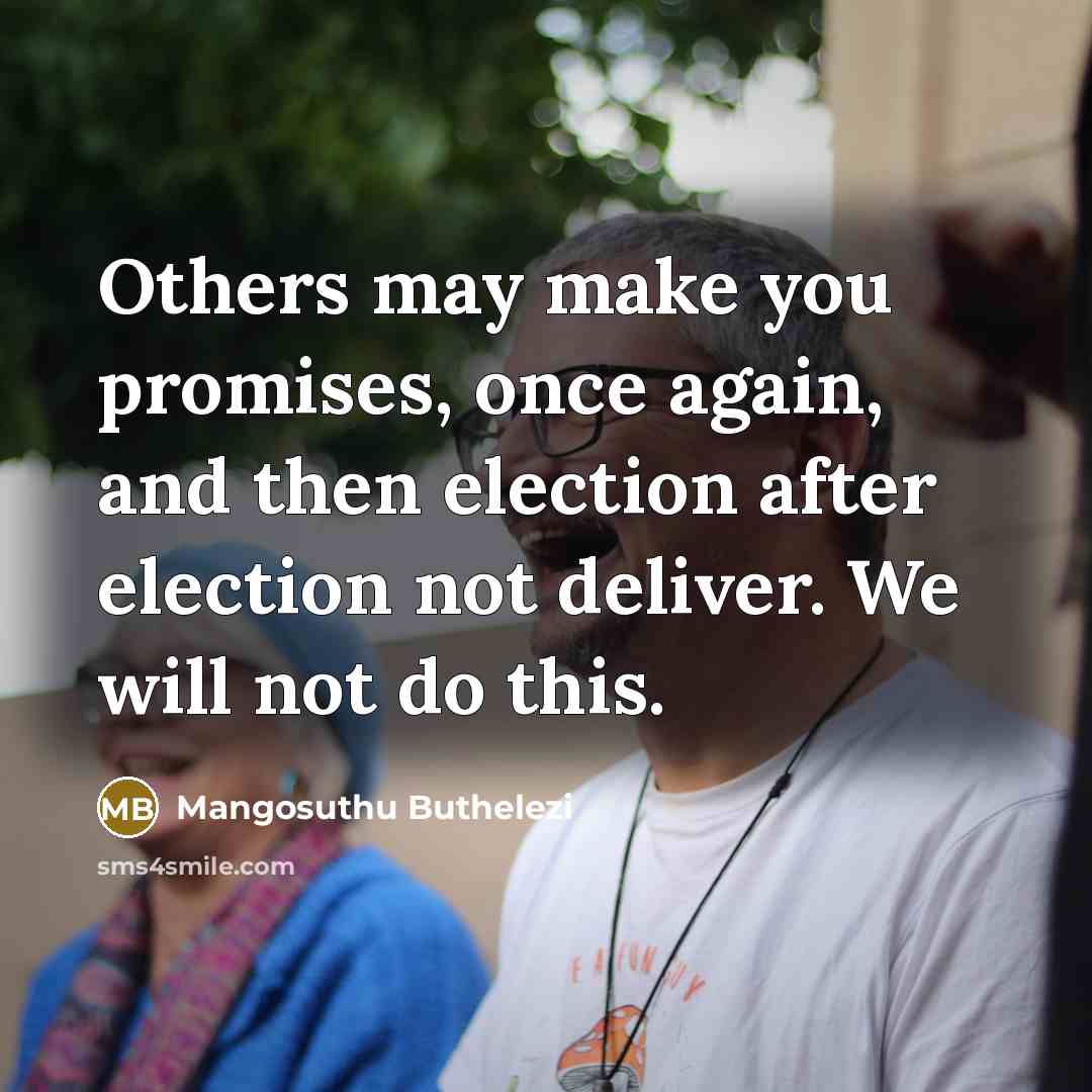 “Others may make you promises, once again, and then election…” quote by Mangosuthu Buthelezi