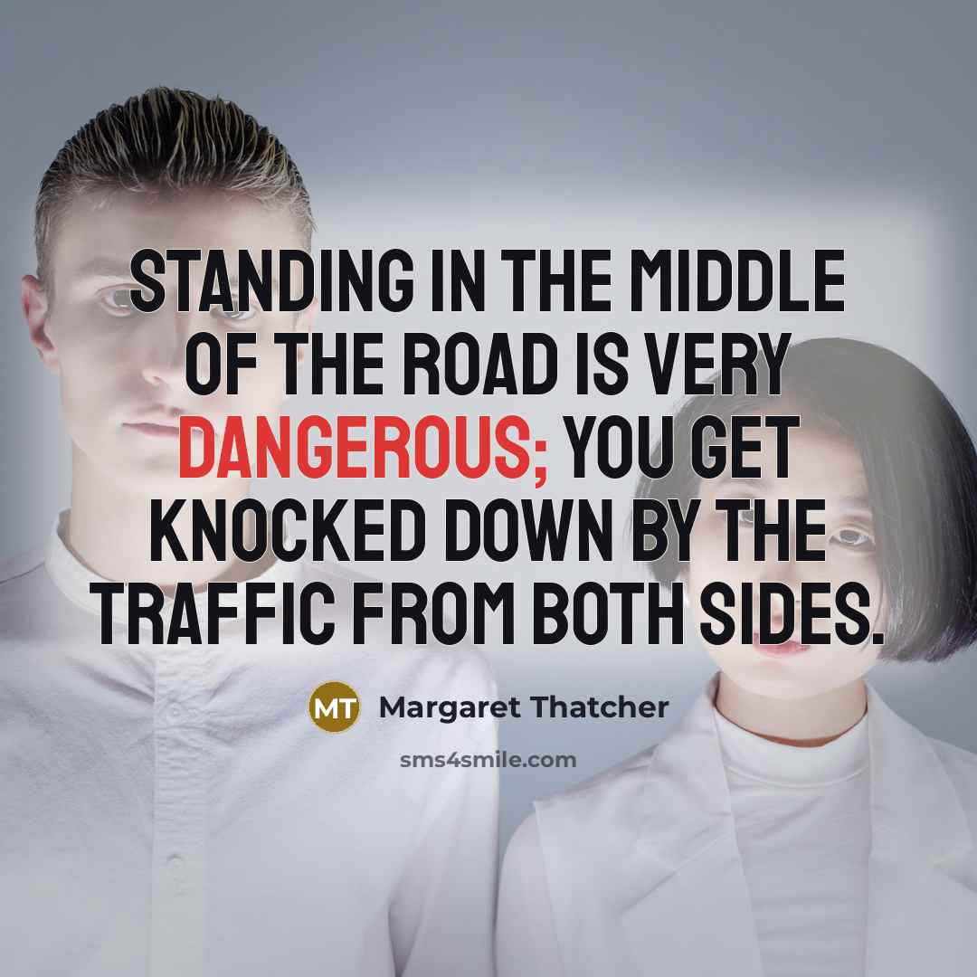 “Standing in the middle of the road is very dangerous;…” quote by Margaret Thatcher