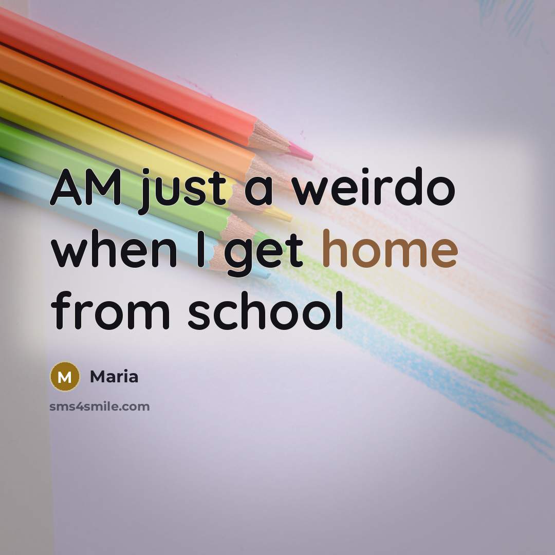 “AM just a weirdo when I get home from school…” quote by Maria