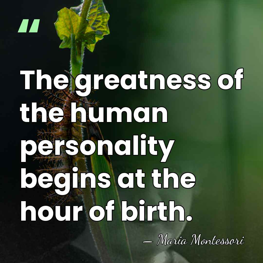 The greatness of the human personality begins at the hour of birth. - Maria Montessori