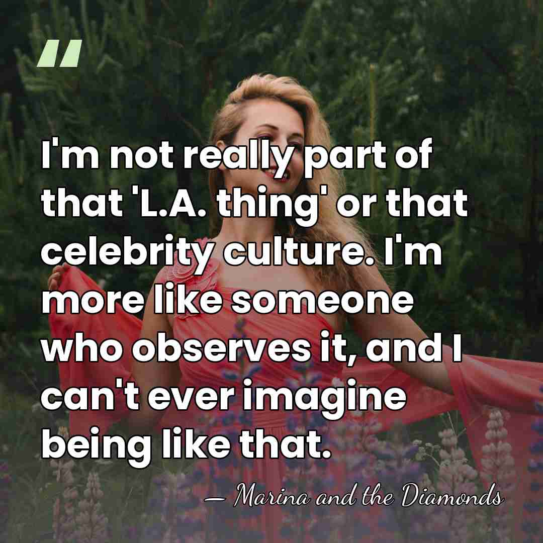I'm not really part of that 'L.A. thing' or that celebrity culture.&hellip; - Marina and the Diamonds