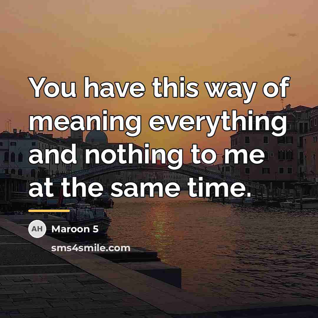 “You have this way of meaning everything and nothing to…” quote by Maroon 5