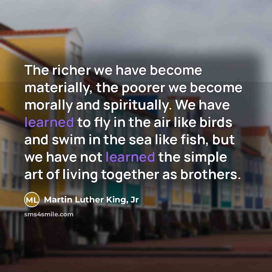 “The richer we have become materially, the poorer we become…” quote by Martin Luther King, Jr