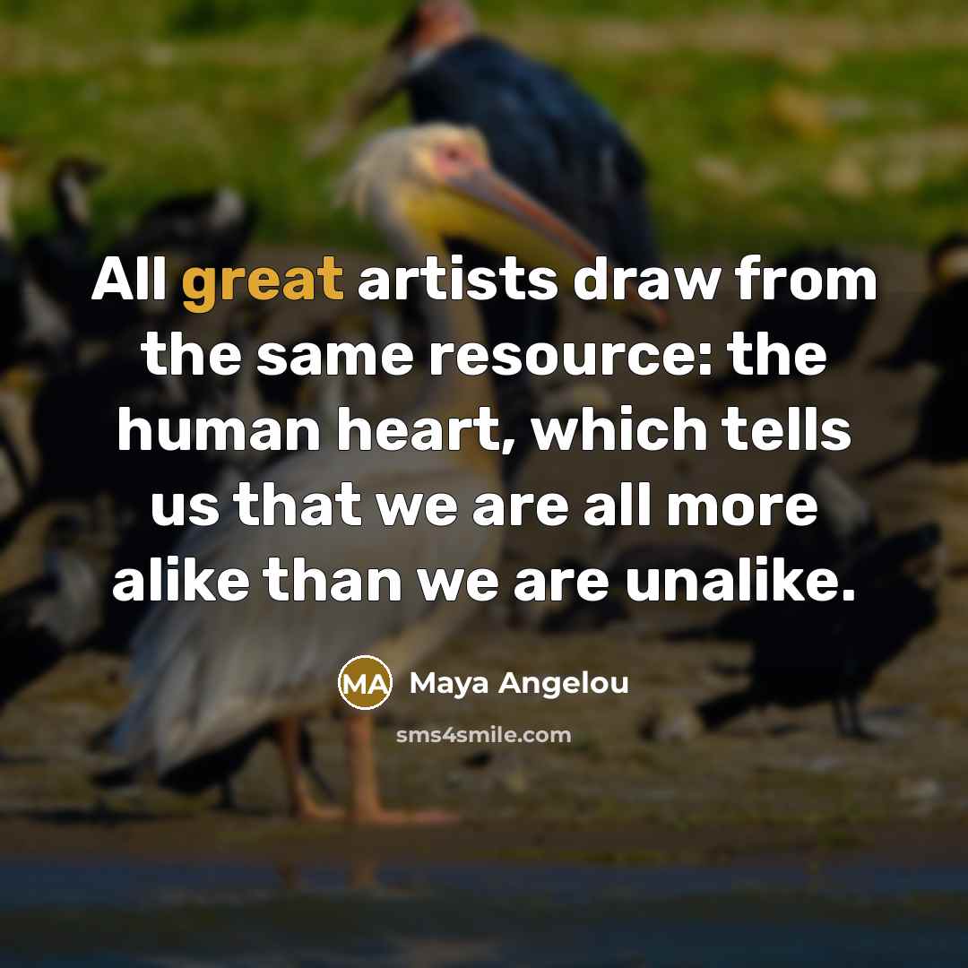 “All great artists draw from the same resource: the human…” quote by Maya Angelou