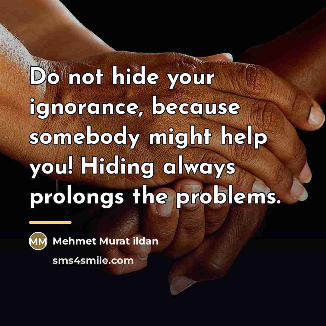“Do not hide your ignorance, because somebody might help you!…” quote by Mehmet Murat Ildan