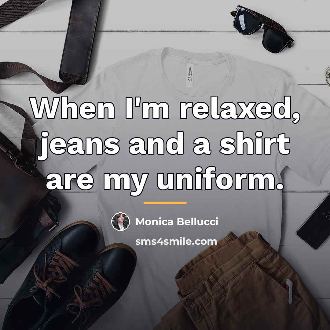 “When I'm relaxed, jeans and a shirt are my uniform.…” quote by Monica Bellucci