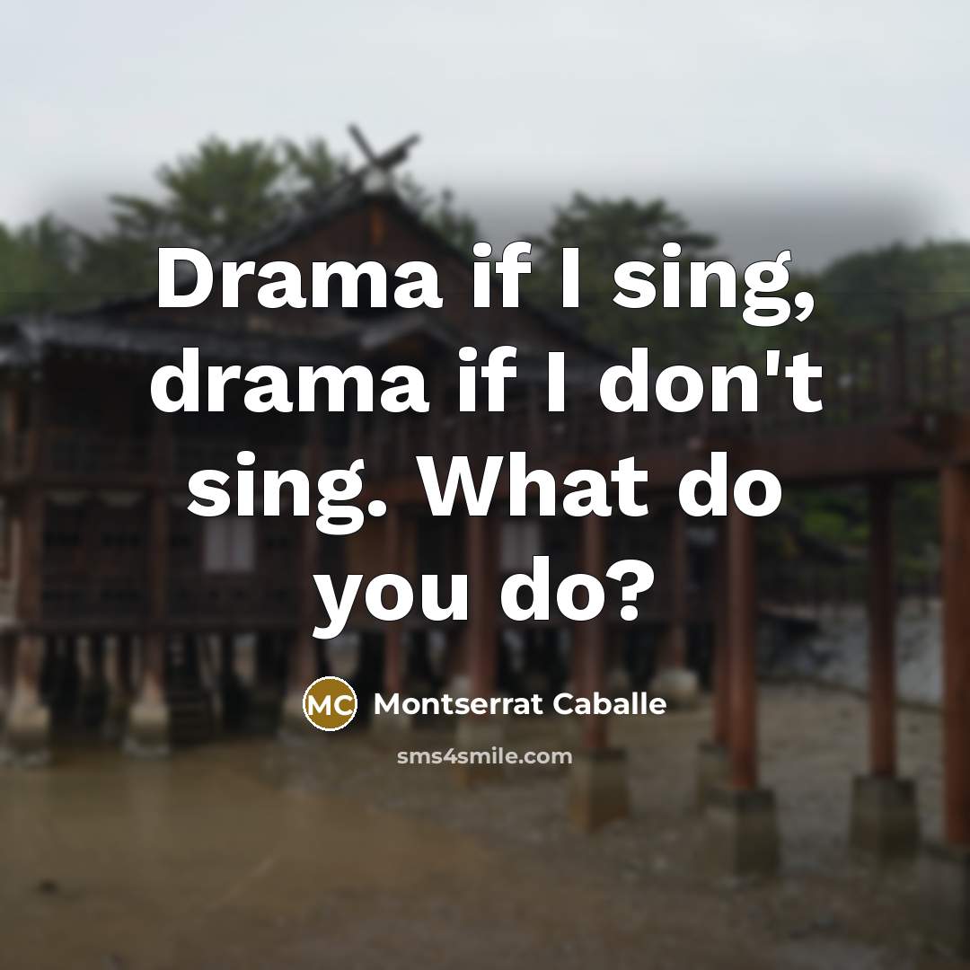 “Drama if I sing, drama if I don't sing. What…” quote by Montserrat Caballe