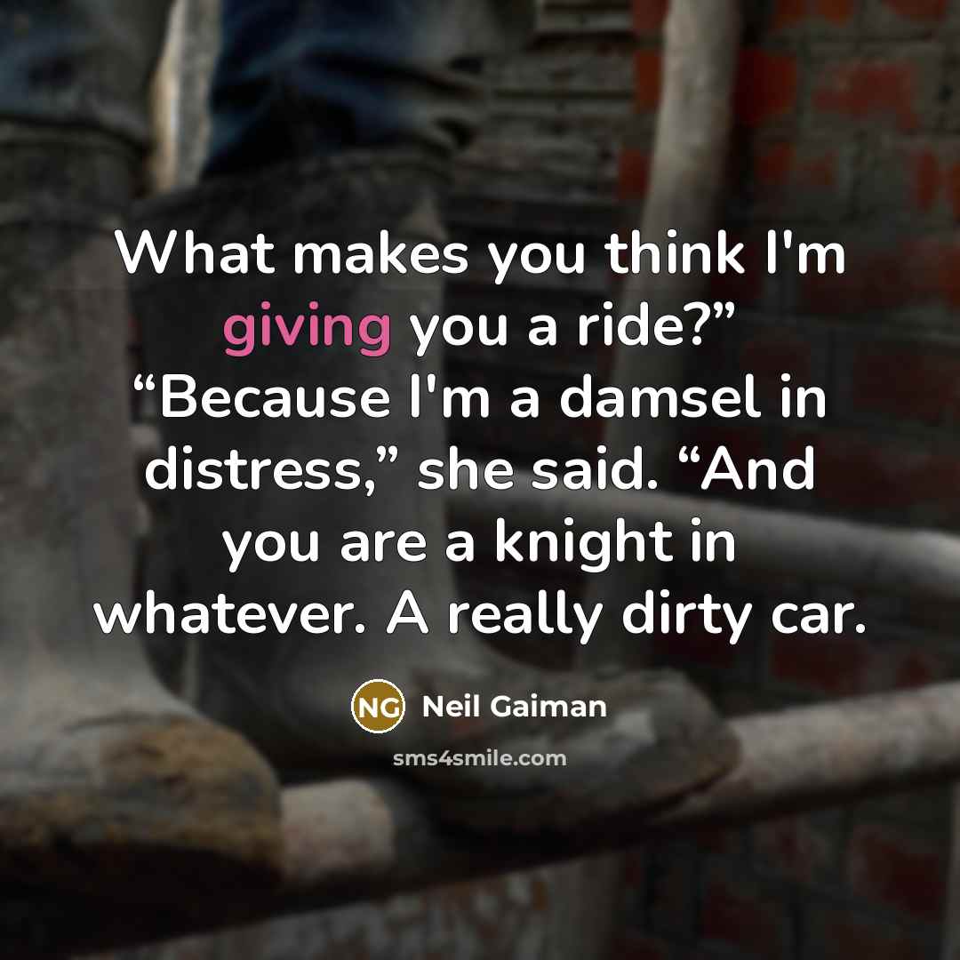 “What makes you think I'm giving you a ride?” “Because…” quote by Neil Gaiman