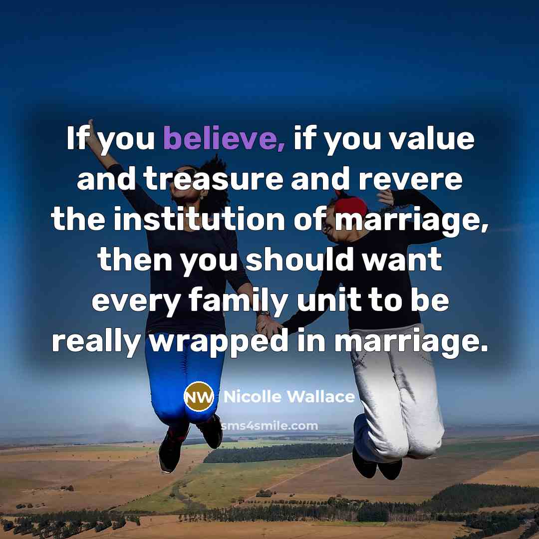 “If you believe, if you value and treasure and revere…” quote by Nicolle Wallace