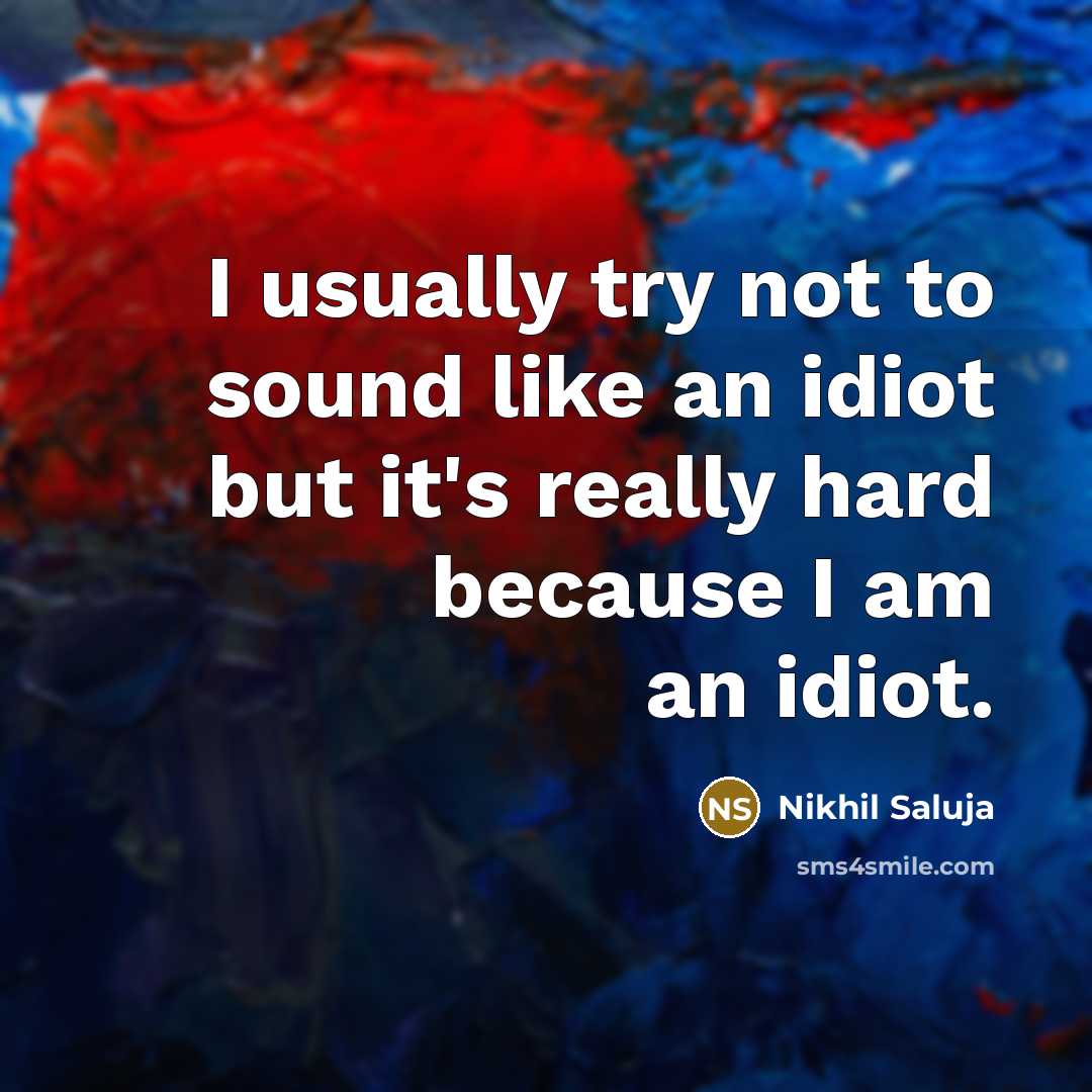 “I usually try not to sound like an idiot but…” quote by Nikhil Saluja