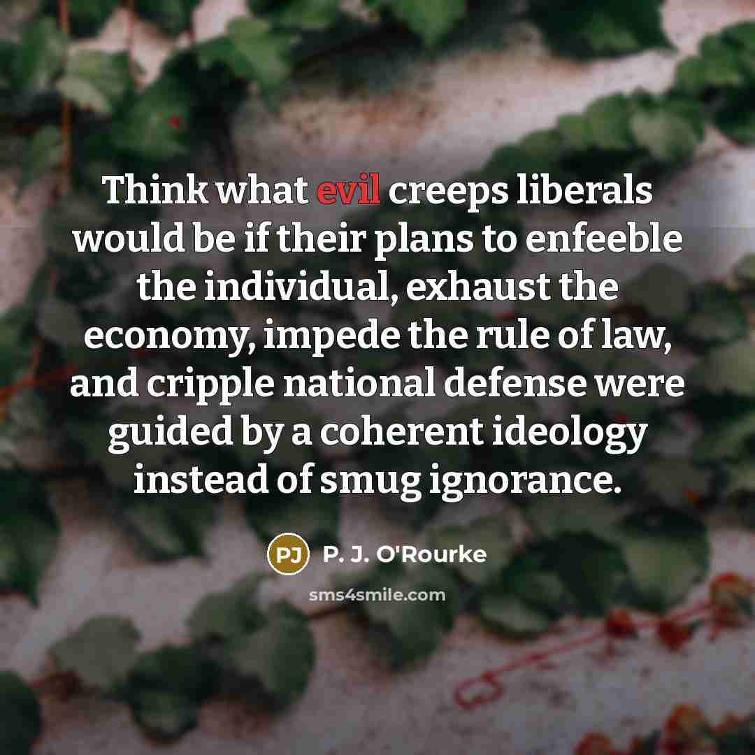 “Think what evil creeps liberals would be if their plans…” quote by P. J. O'Rourke