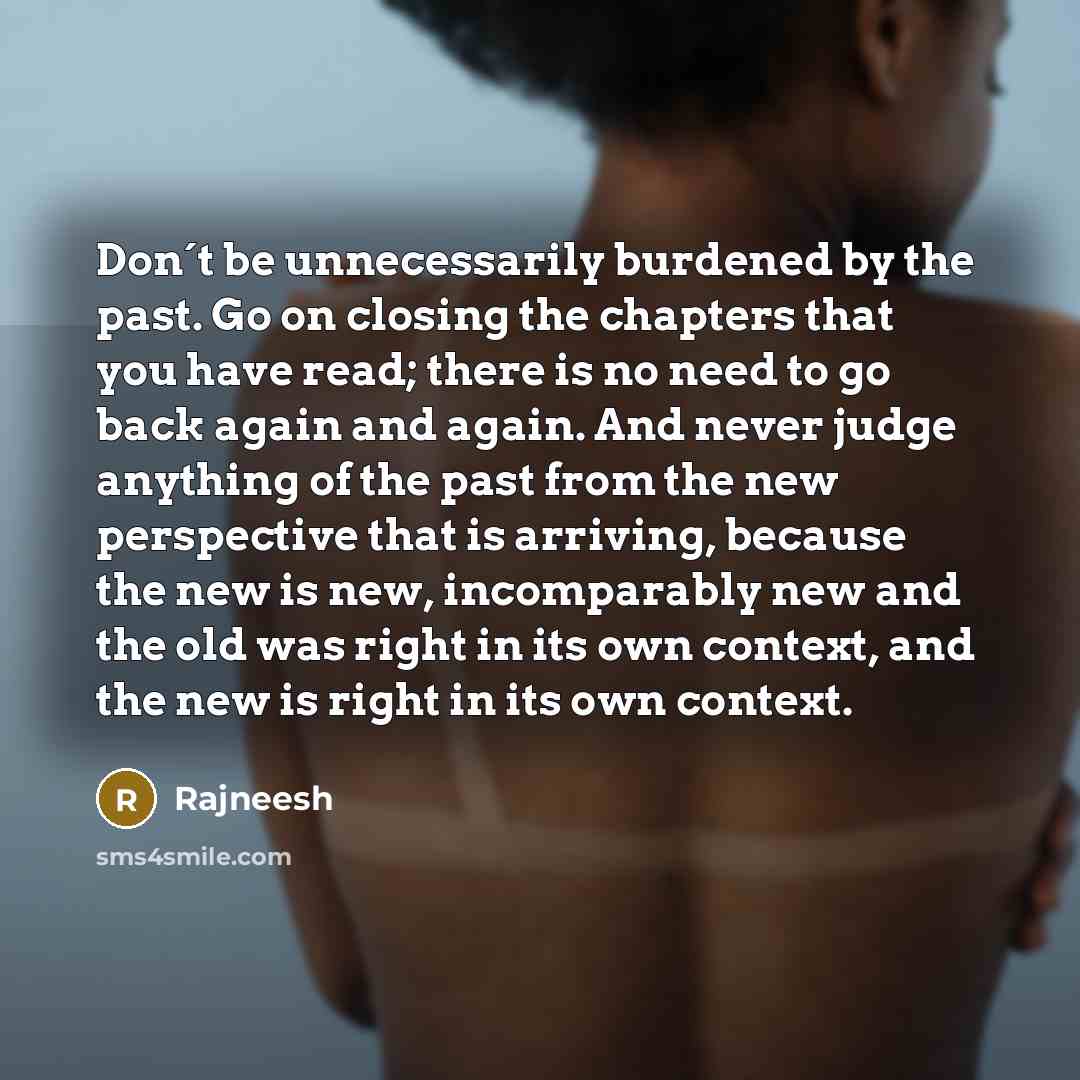 “Don´t be unnecessarily burdened by the past. Go on closing…” quote by Rajneesh