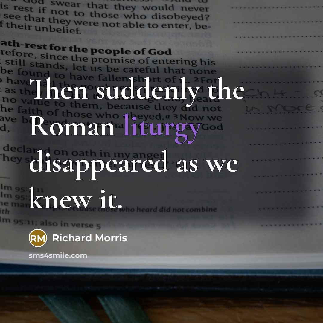 “Then suddenly the Roman liturgy disappeared as we knew it.…” quote by Richard Morris