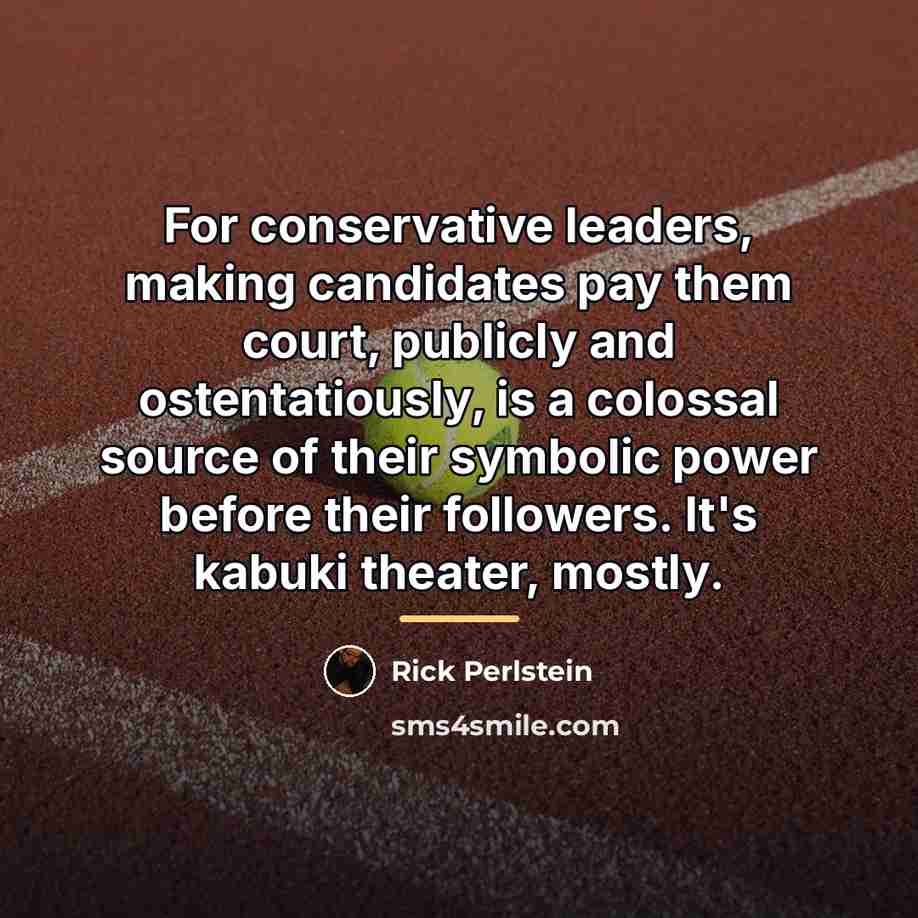“For conservative leaders, making candidates pay them court, publicly and…” quote by Rick Perlstein