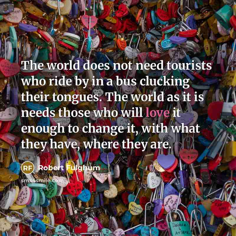 “The world does not need tourists who ride by in…” quote by Robert Fulghum