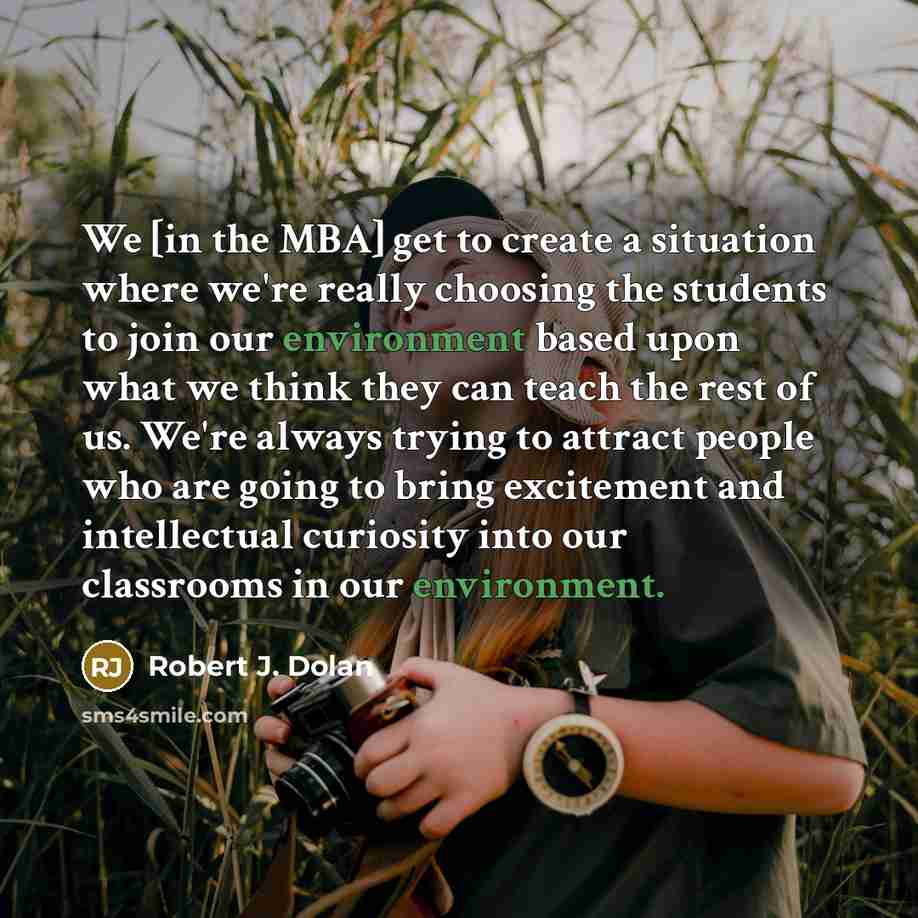 “We [in the MBA] get to create a situation where…” quote by Robert J. Dolan