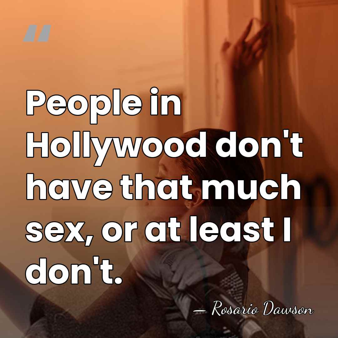 People in Hollywood don't have that much sex, or at least I&hellip; - Rosario Dawson