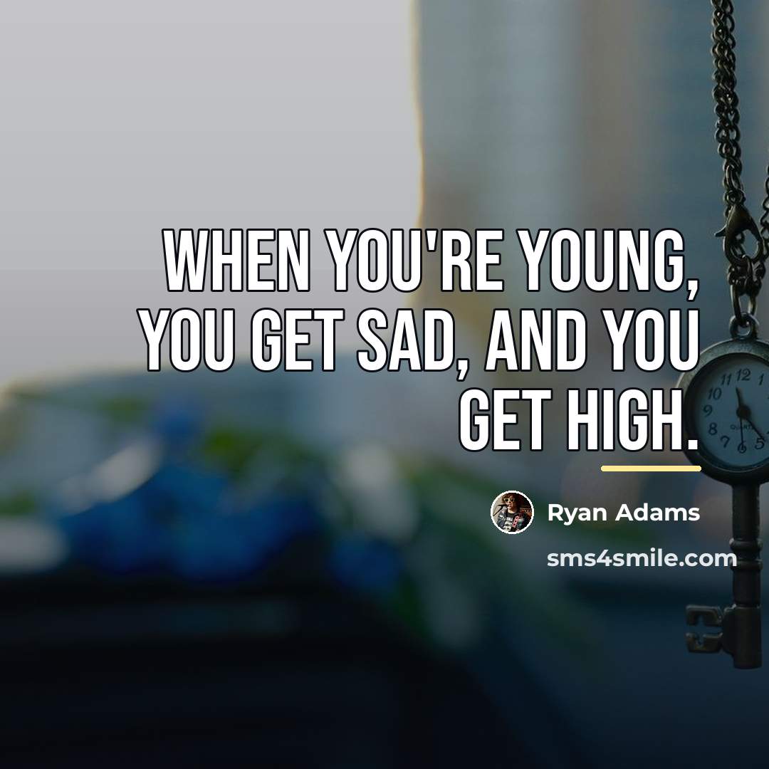“When You're young, you get sad, and you get high.…” quote by Ryan Adams