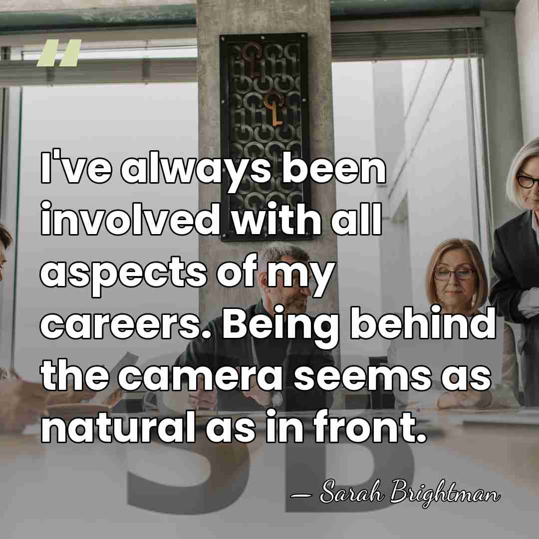 I've always been involved with all aspects of my careers. Being behind&hellip; - Sarah Brightman