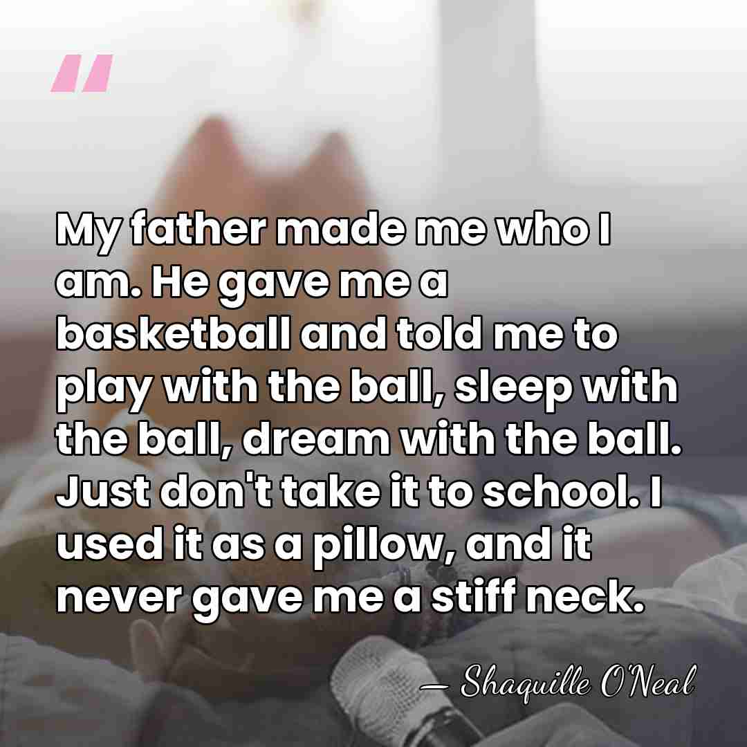 My father made me who I am. He gave me a basketball&hellip; - Shaquille O'Neal
