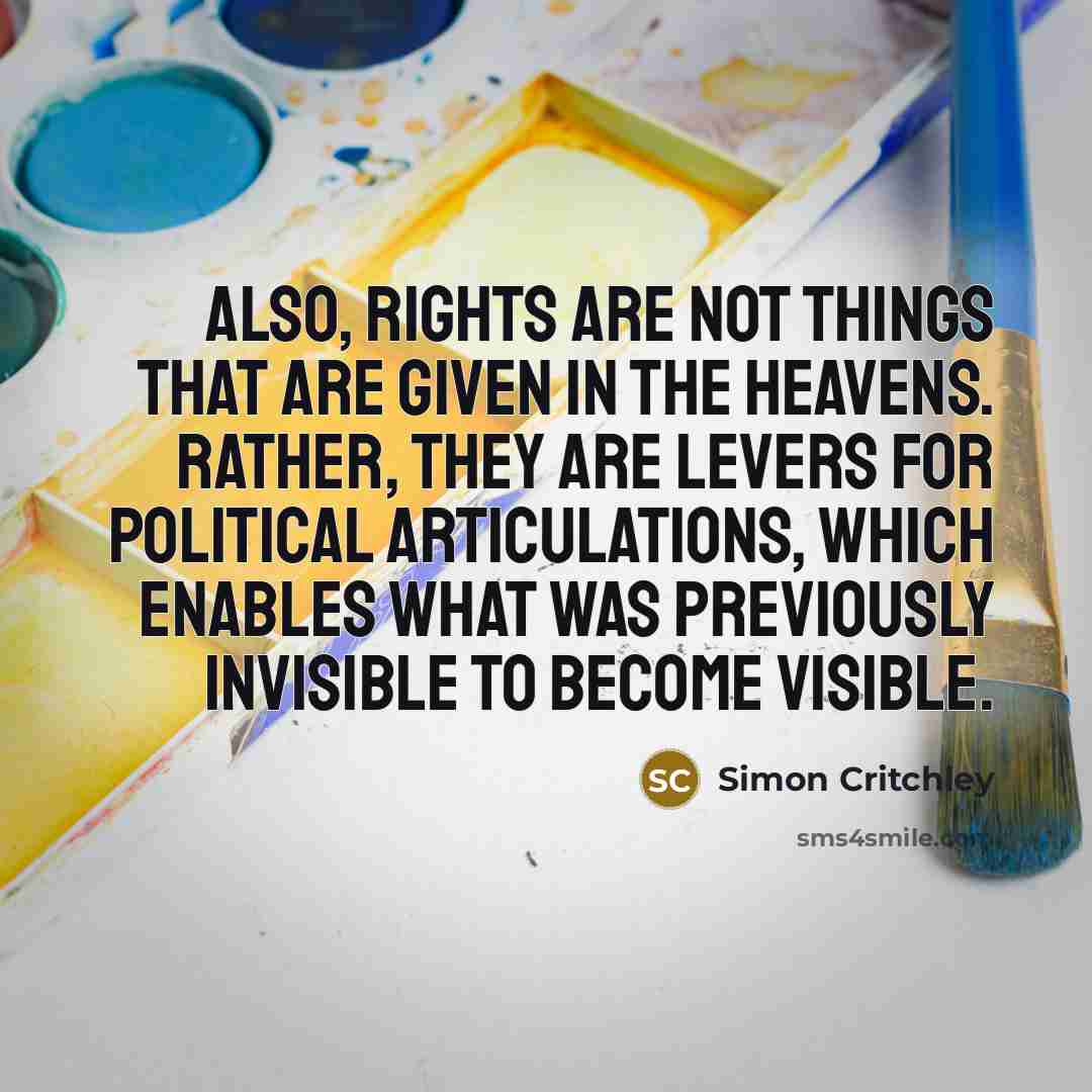 “Also, rights are not things that are given in the…” quote by Simon Critchley