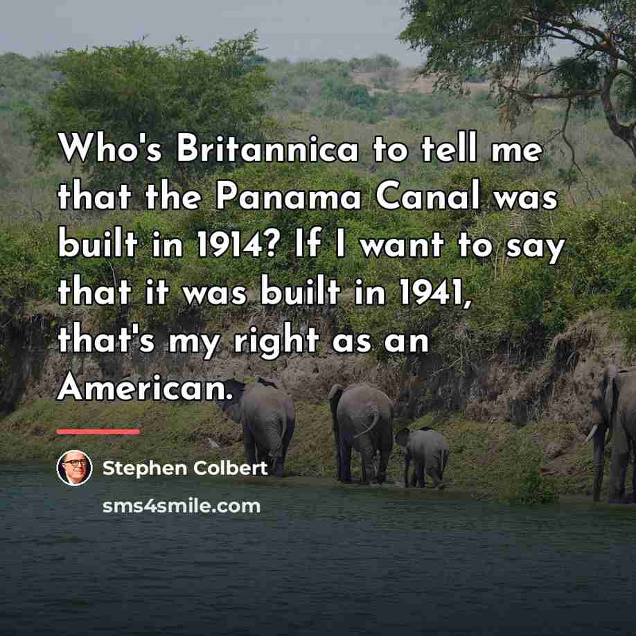 “Who's Britannica to tell me that the Panama Canal was…” quote by Stephen Colbert