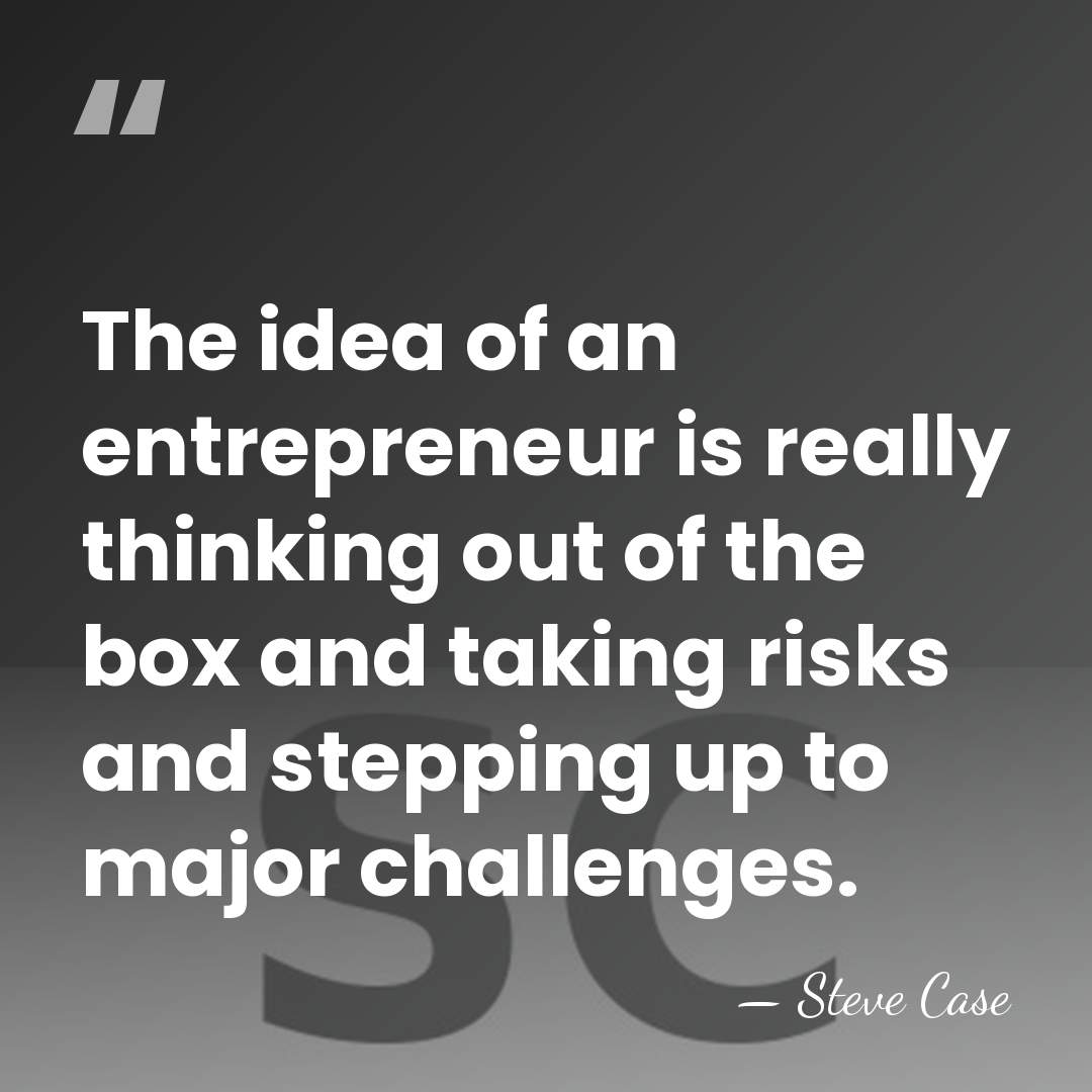 The idea of an entrepreneur is really thinking out of the box&hellip; - Steve Case