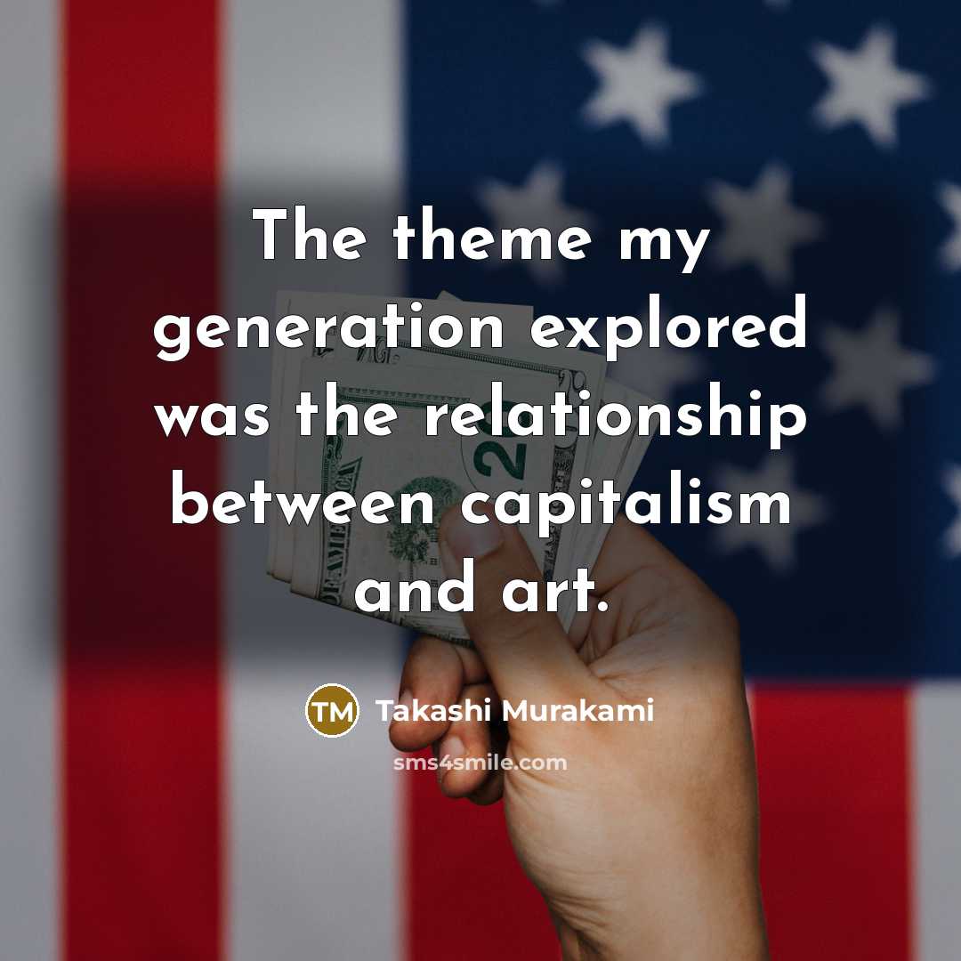 “The theme my generation explored was the relationship between capitalism…” quote by Takashi Murakami