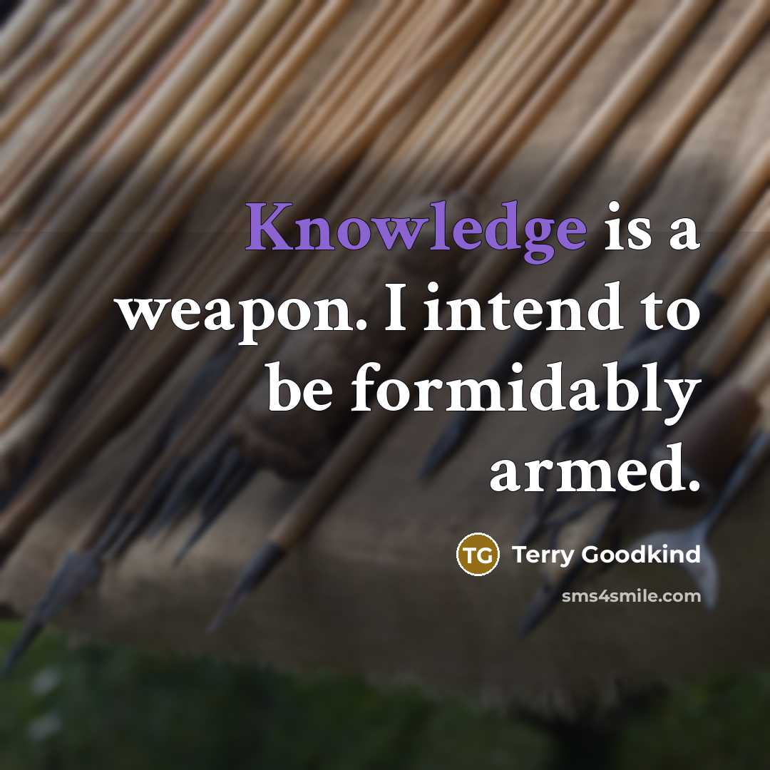 “Knowledge is a weapon. I intend to be formidably armed.” quote by Terry Goodkind
