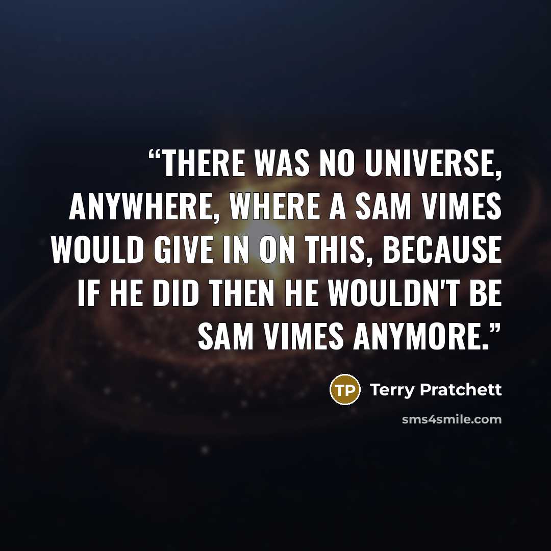 “There was no universe, anywhere, where a Sam Vimes would give in on this, because if he did then he wouldn't be Sam Vimes anymore.” quote by Terry Pratchett