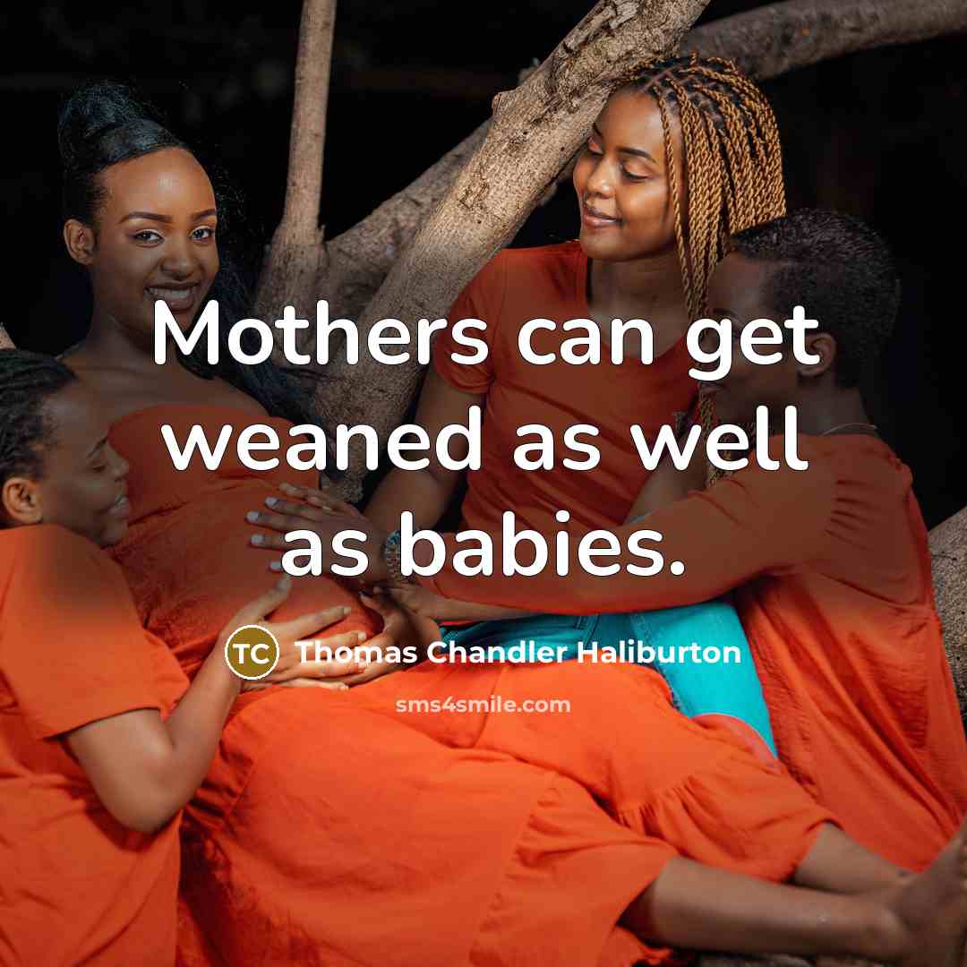 “Mothers can get weaned as well as babies.…” quote by Thomas Chandler Haliburton