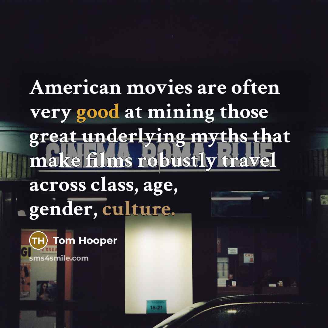 “American movies are often very good at mining those great…” quote by Tom Hooper