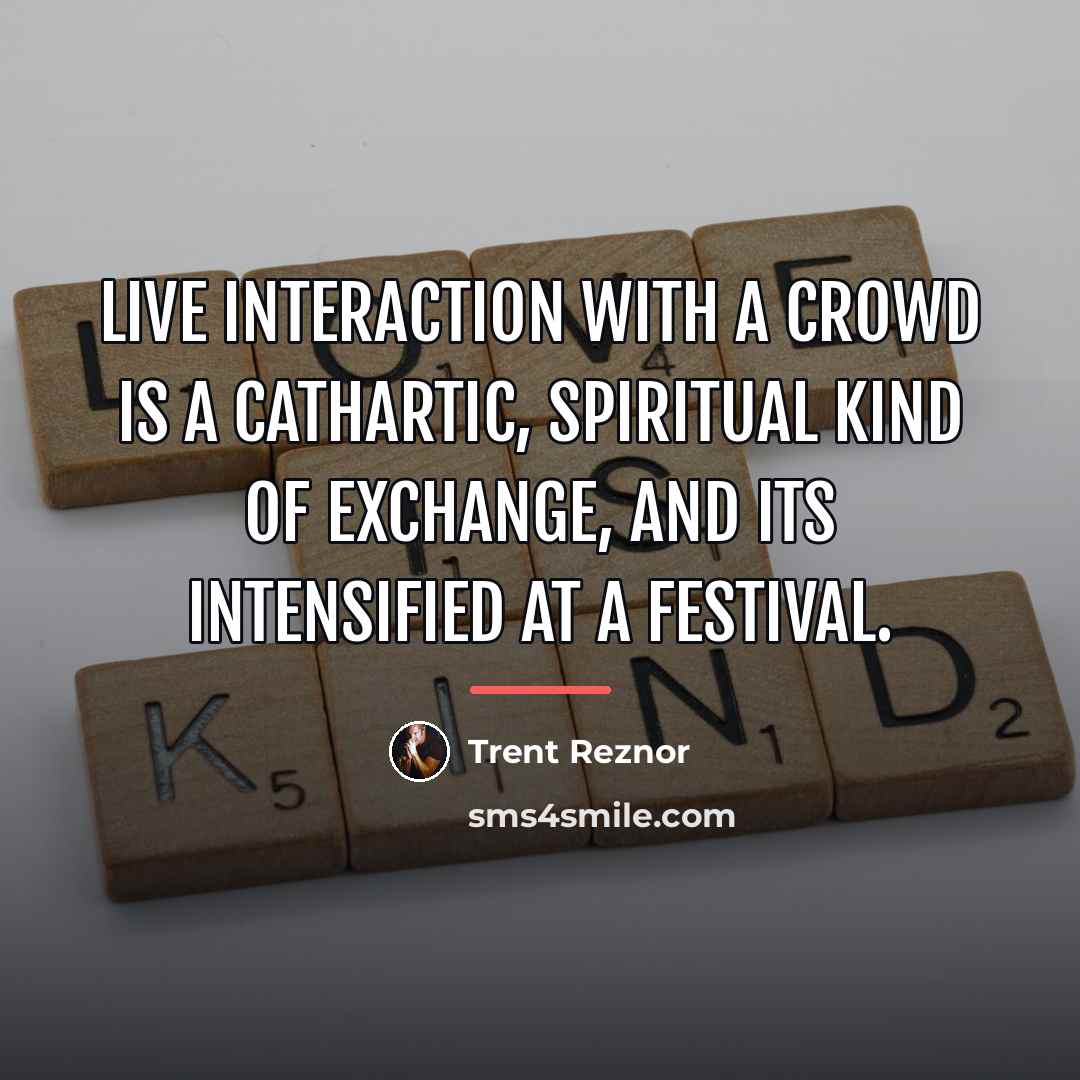 “Live interaction with a crowd is a cathartic, spiritual kind…” quote by Trent Reznor