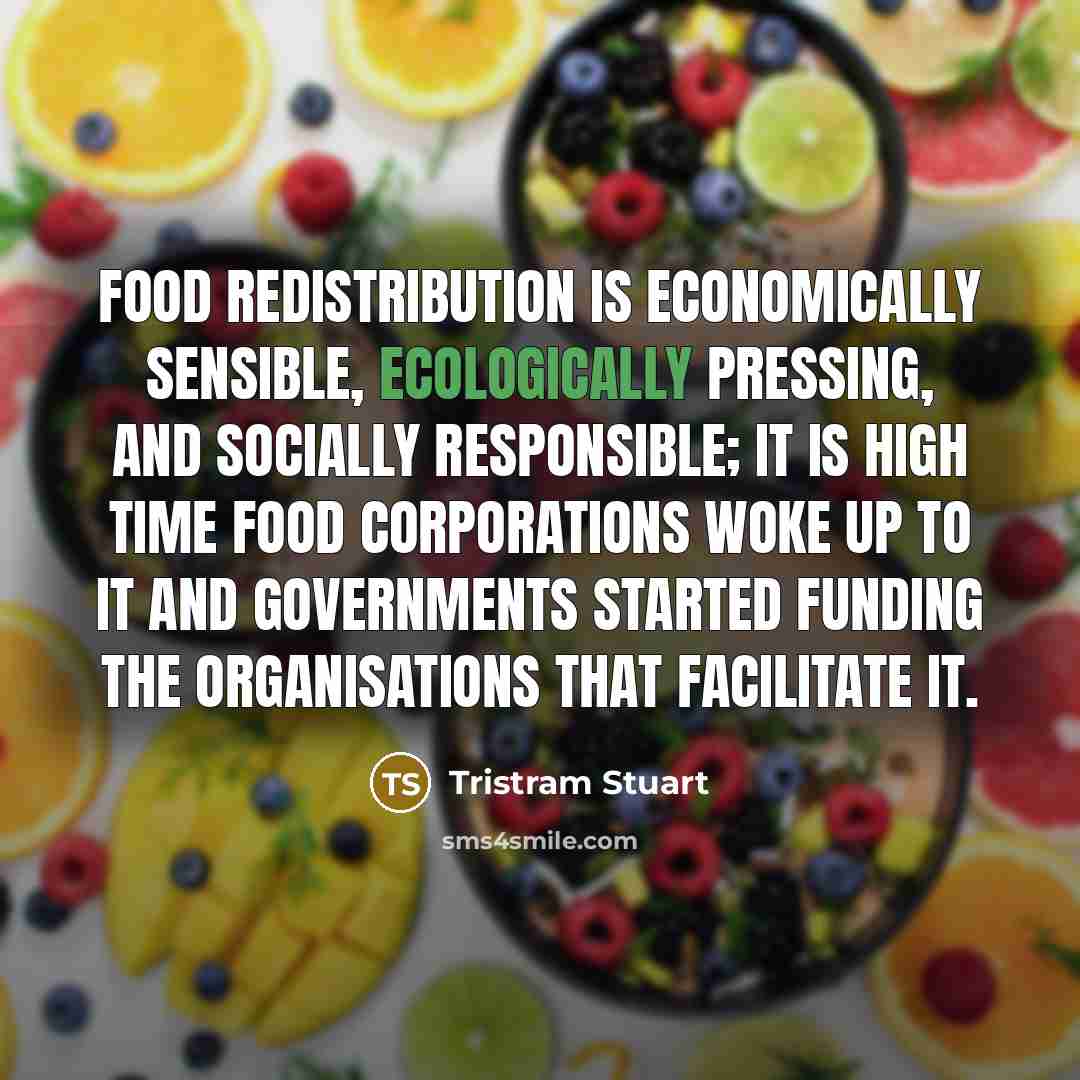 “Food redistribution is economically sensible, ecologically pressing, and socially responsible;…” quote by Tristram Stuart