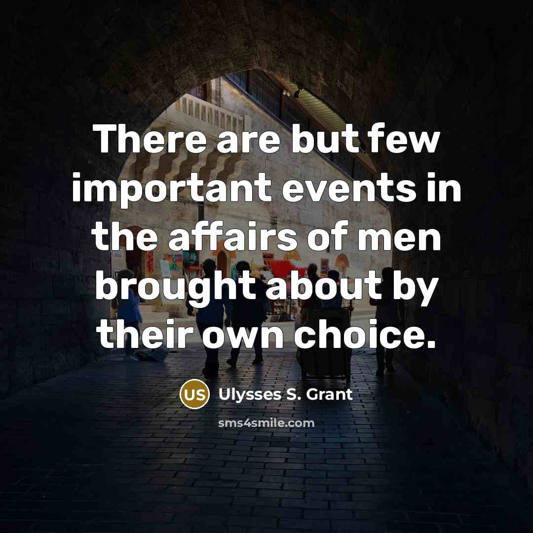 “There are but few important events in the affairs of men brought about by their own choice.” quote by Ulysses S. Grant