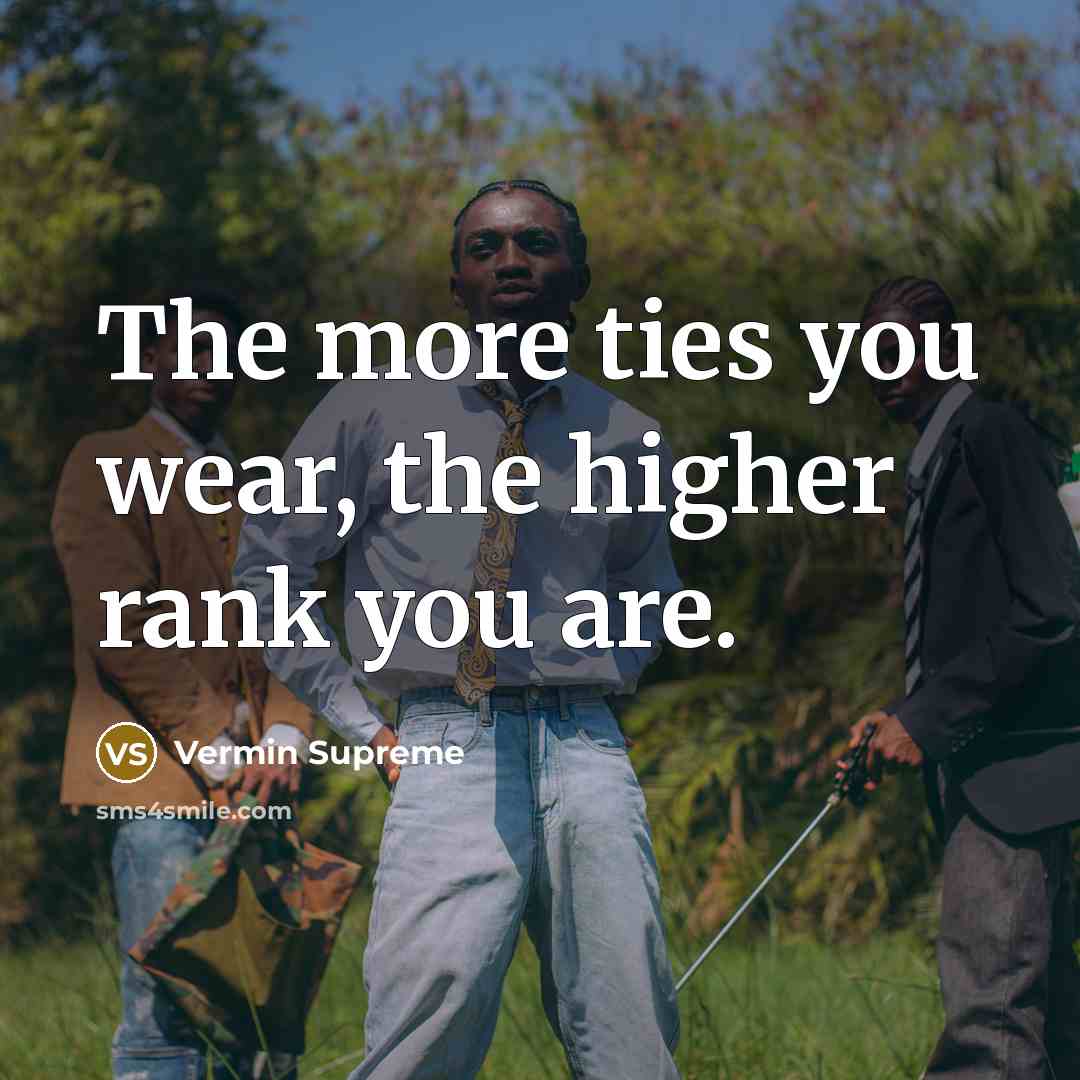 “The more ties you wear, the higher rank you are.” quote by Vermin Supreme