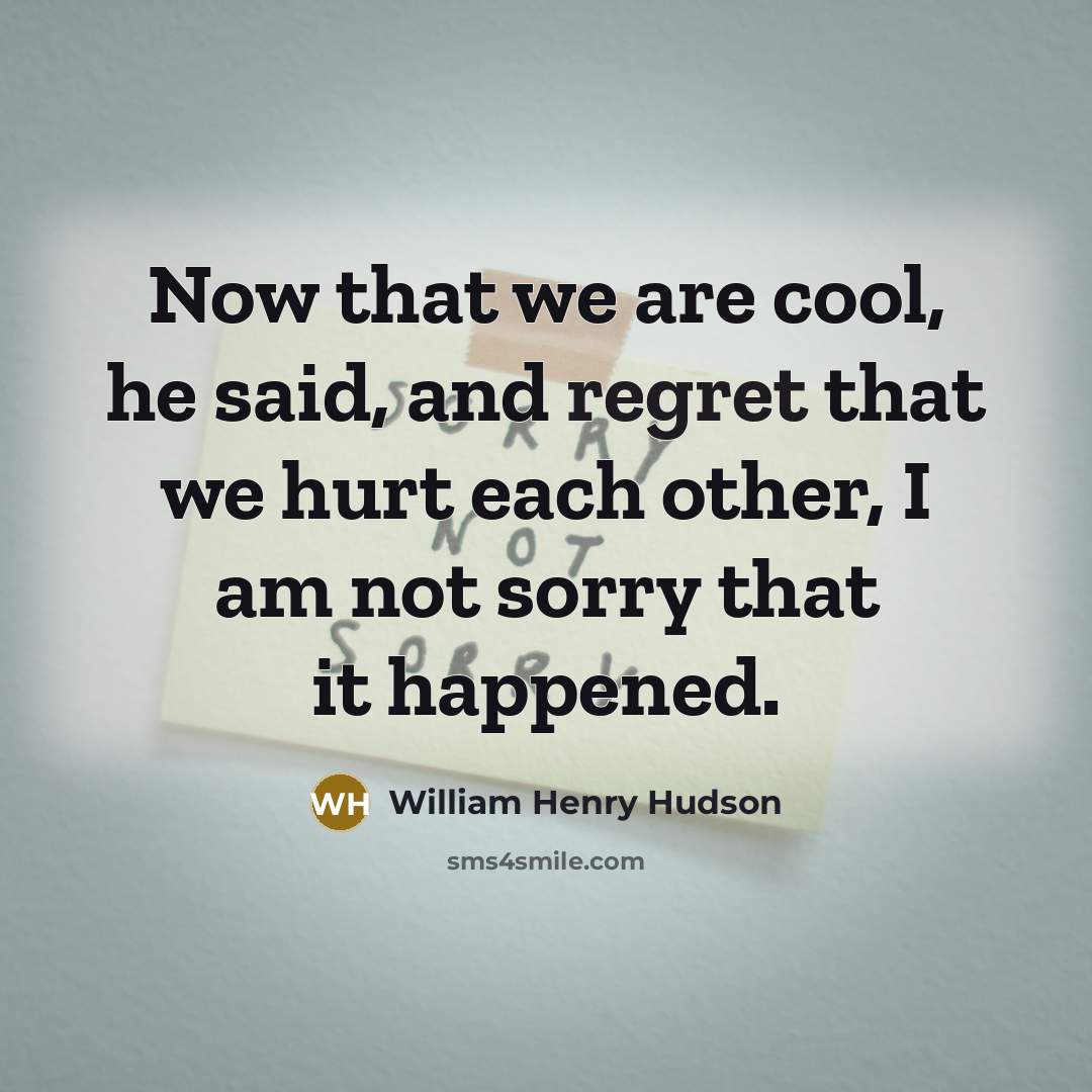 “Now that we are cool, he said, and regret that…” quote by William Henry Hudson