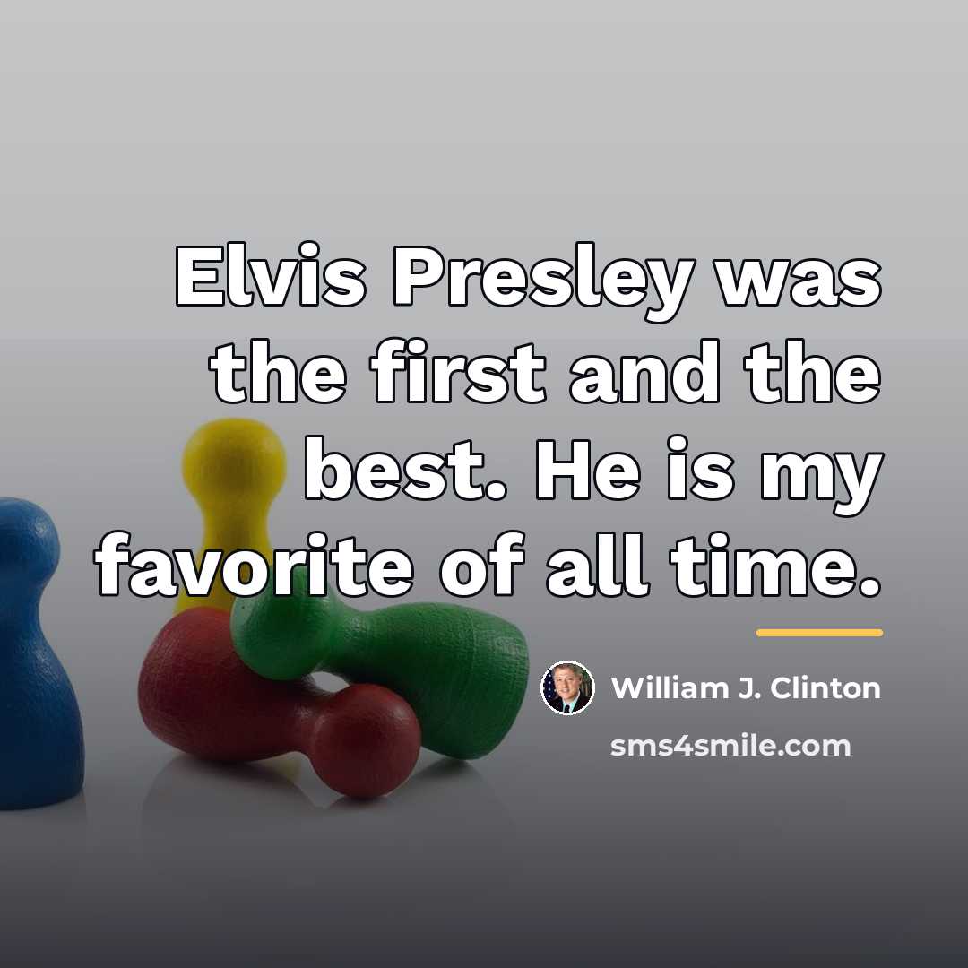 “Elvis Presley was the first and the best. He is…” quote by William J. Clinton