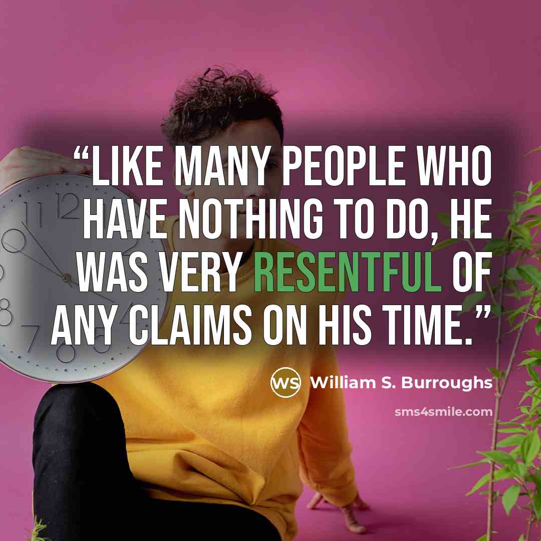 “Like many people who have nothing to do, he was very resentful of any claims on his time.” quote by William S. Burroughs