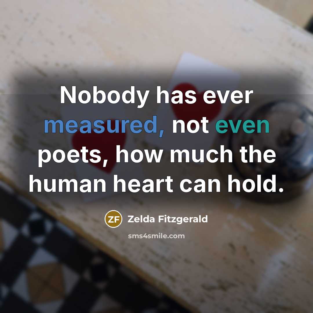 “Nobody has ever measured, not even poets, how much the human heart can hold.” quote by Zelda Fitzgerald
