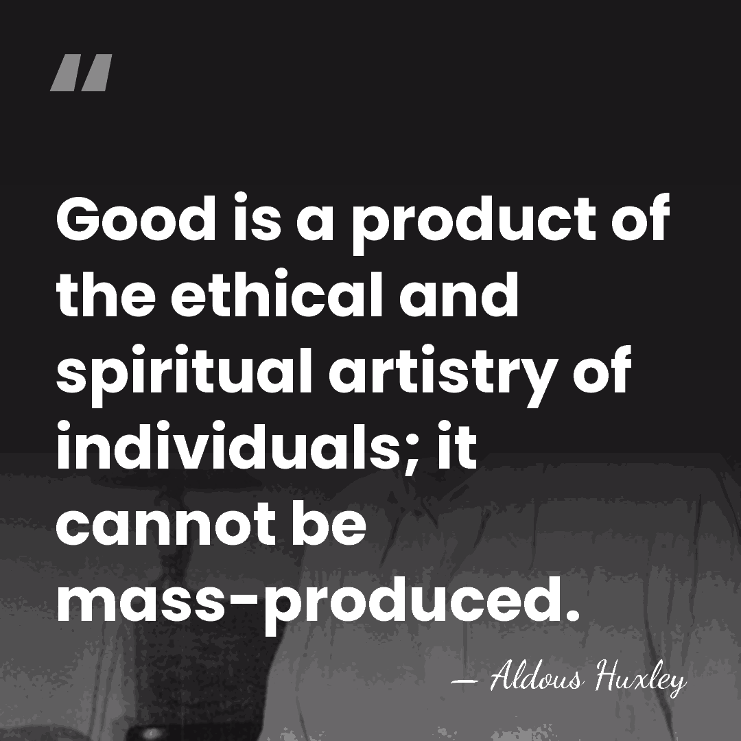 Good is a product of the ethical and spiritual artistry of individuals;&hellip; - Aldous Huxley