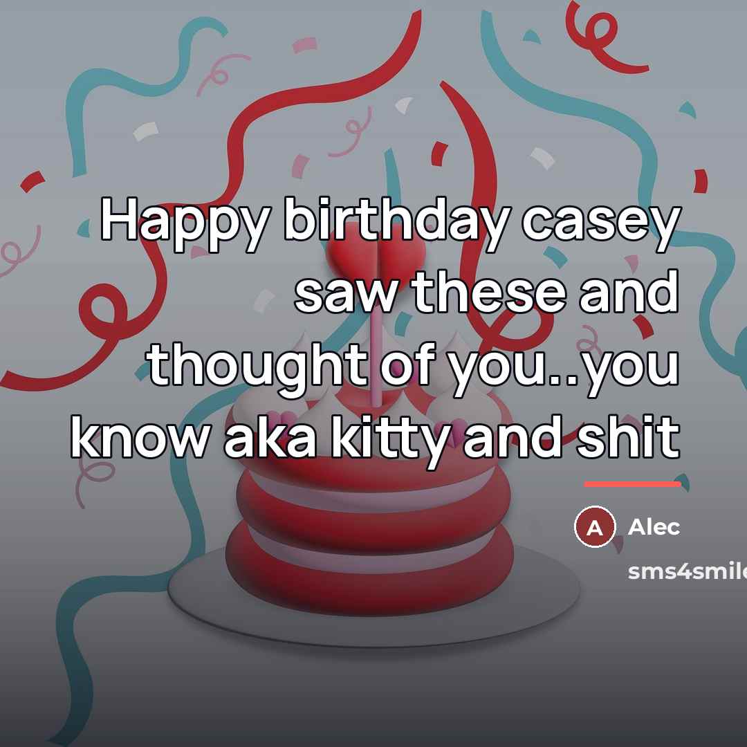 “Happy birthday casey saw these and thought of you..you know…” quote by Alec