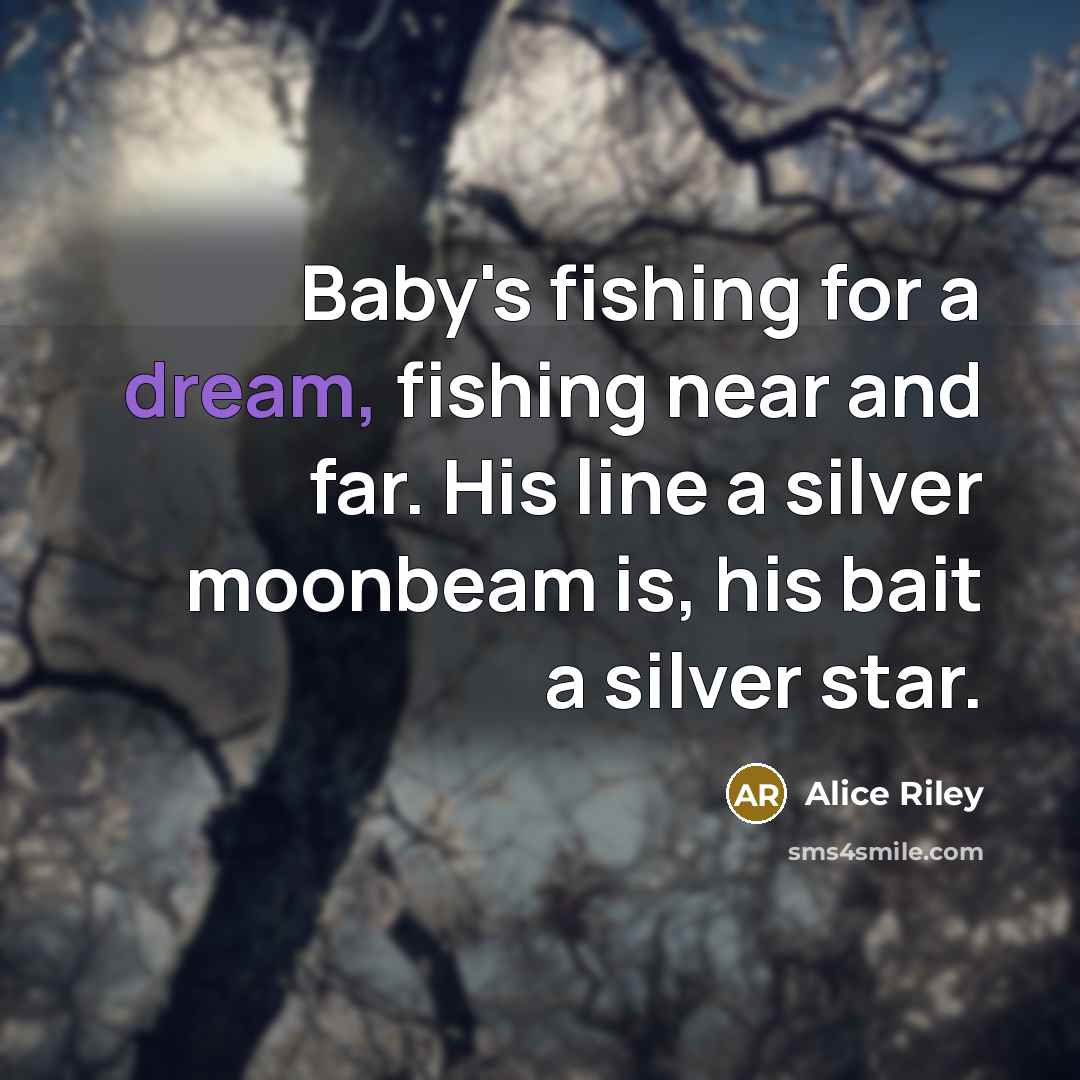 “Baby's fishing for a dream, fishing near and far. His line a silver moonbeam is, his bait a silver star.” quote by Alice Riley