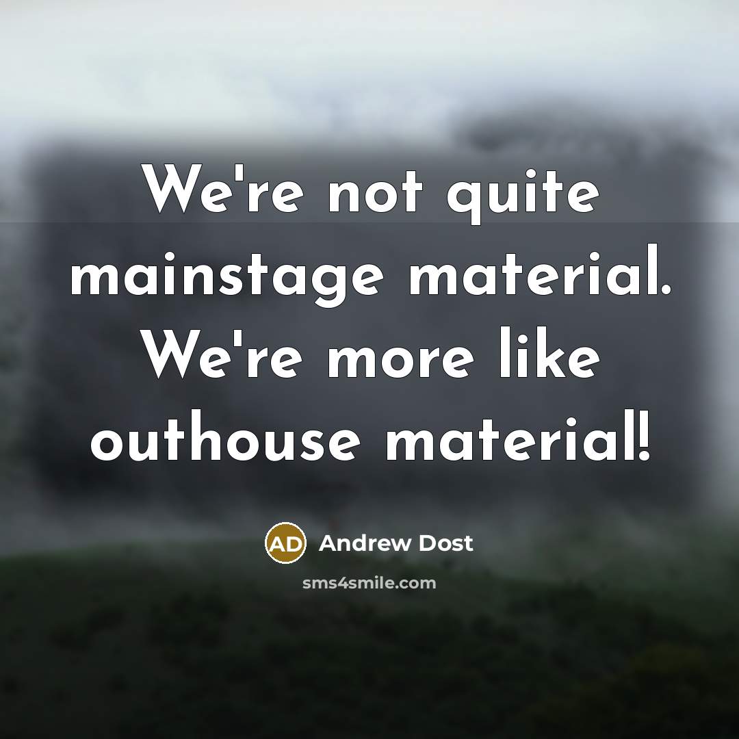 “We're not quite mainstage material. We're more like outhouse material!…” quote by Andrew Dost