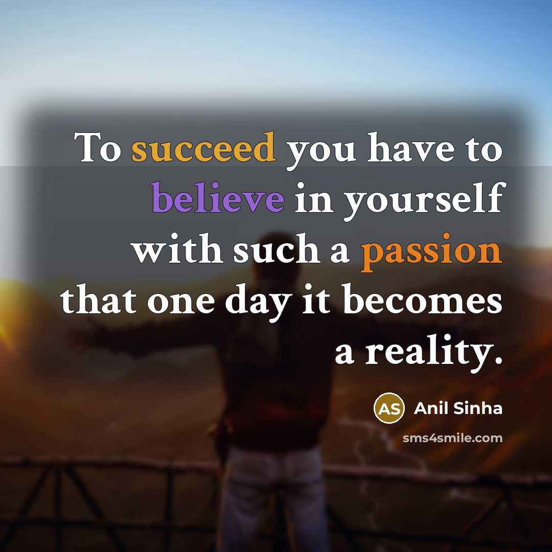 “To succeed you have to believe in yourself with such a passion that one day it becomes a reality.” quote by Anil Sinha