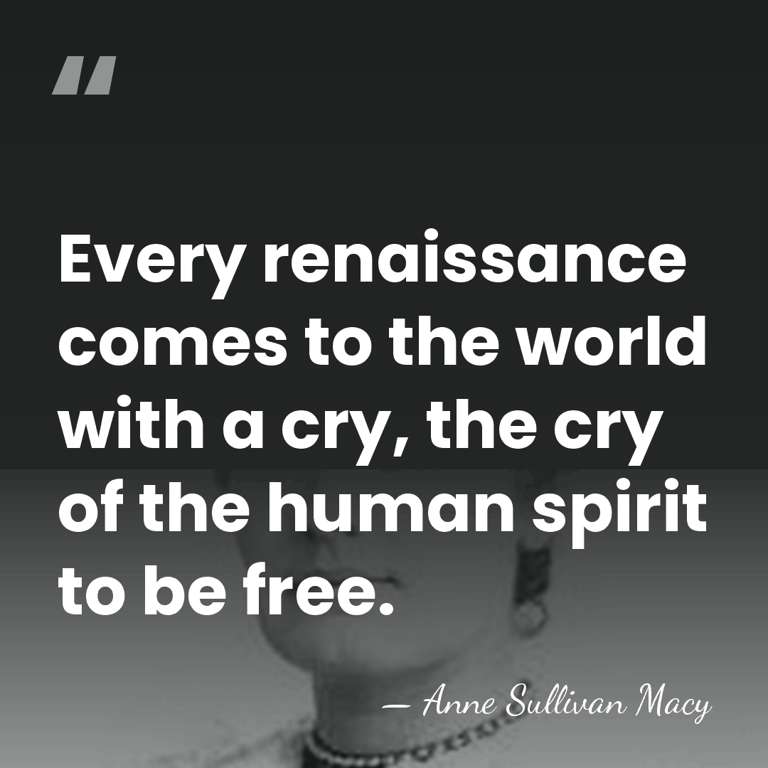 Every renaissance comes to the world with a cry, the cry of&hellip; - Anne Sullivan Macy