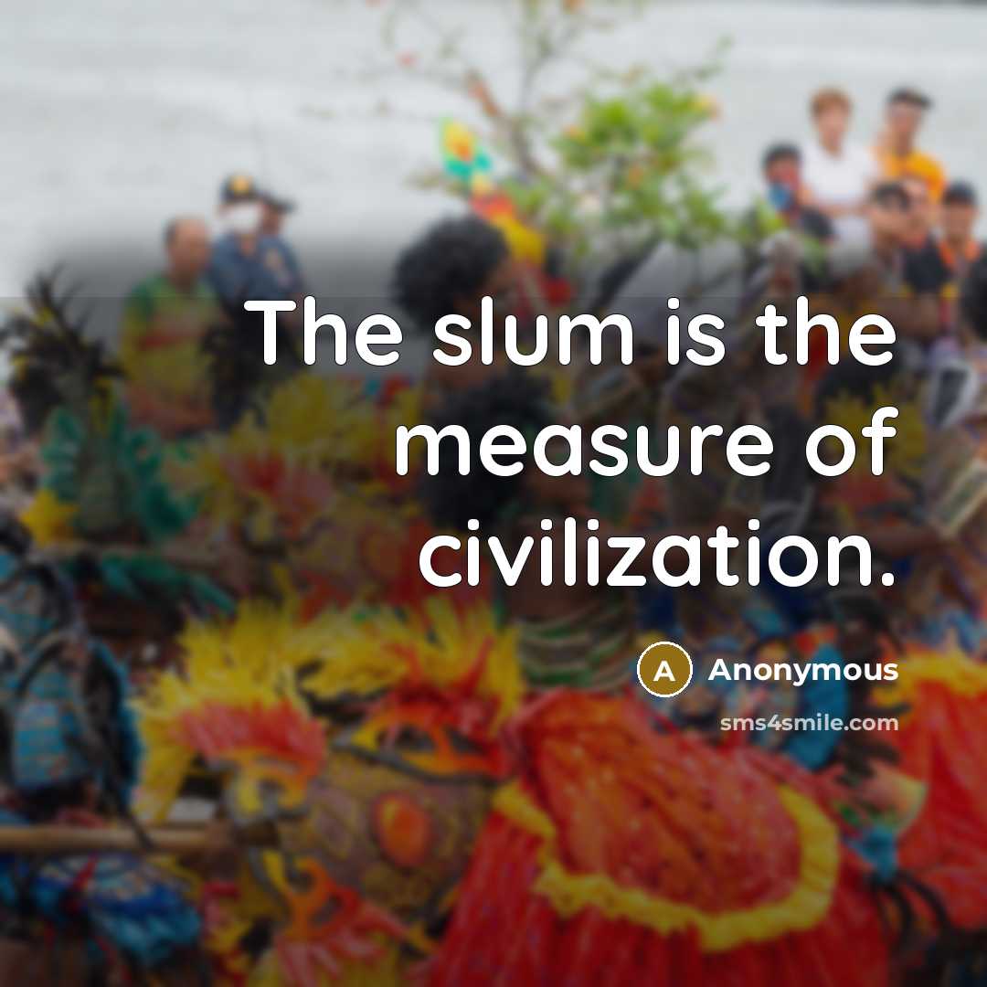“The slum is the measure of civilization.…” quote by Anonymous