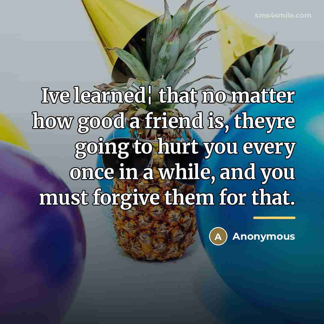 “Ive learned¦ that no matter how good a friend is,…” quote by Anonymous